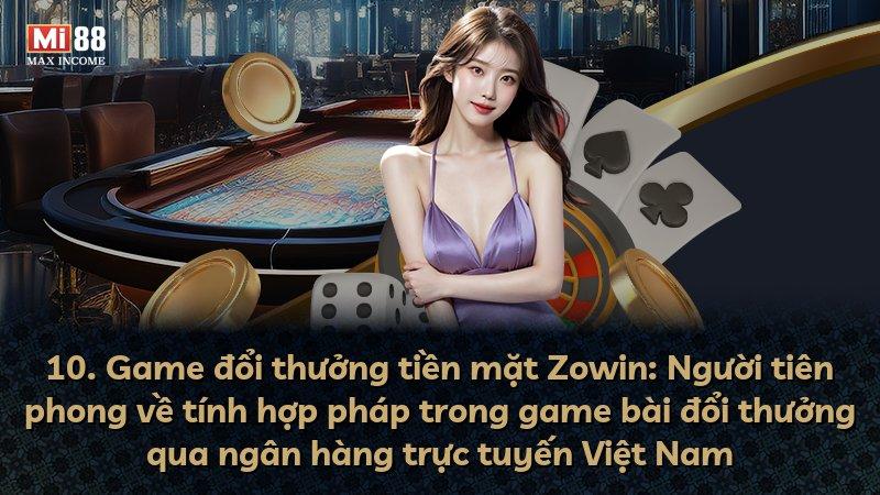 10. Game đổi thưởng tiền mặt Zowin: Người tiên phong về tính hợp pháp trong game bài đổi thưởng qua ngân hàng trực tuyến Việt Nam