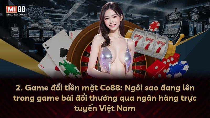 2. Game đổi tiền mặt Co88: Ngôi sao đang lên trong game bài đổi thưởng qua ngân hàng trực tuyến Việt Nam