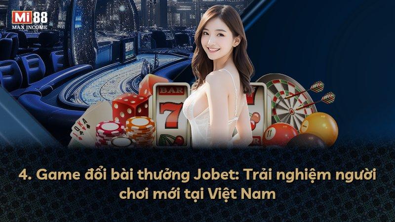 4. Game đổi bài thưởng Jobet: Trải nghiệm người chơi mới tại Việt Nam