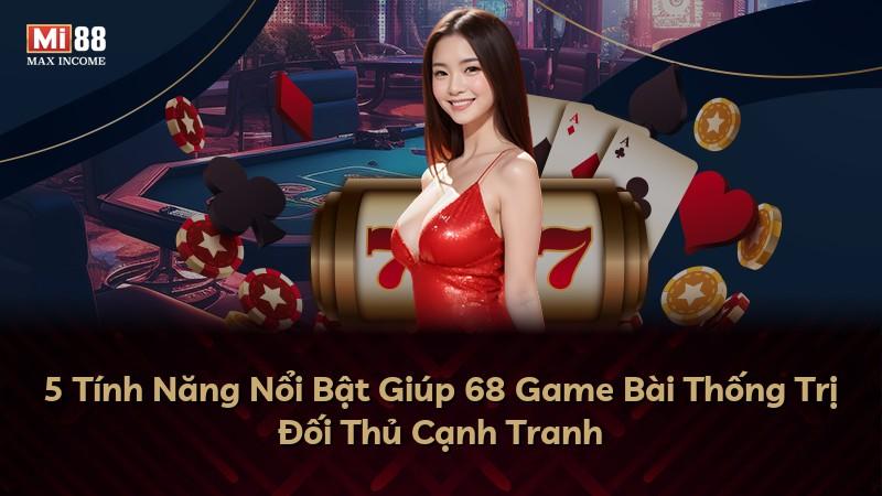 5 Tính Năng Nổi Bật Giúp 68 Game Bài Thống Trị Đối Thủ Cạnh Tranh