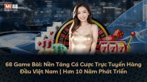 68 Game Bài: Nền Tảng Cá Cược Trực Tuyến Hàng Đầu Việt Nam | Hơn 10 Năm Phát Triển