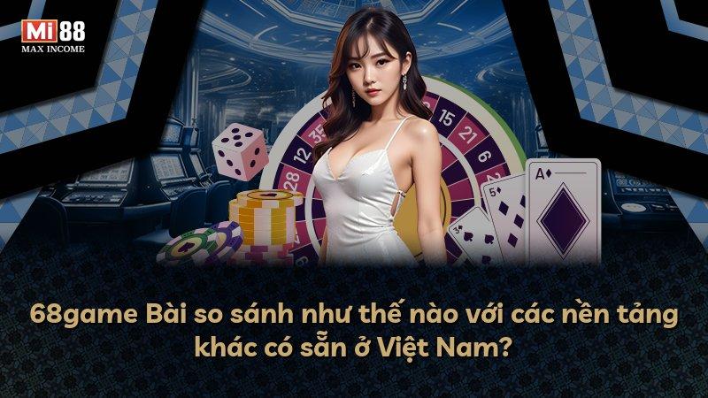 68game Bài so sánh như thế nào với các nền tảng khác có sẵn ở Việt Nam?
