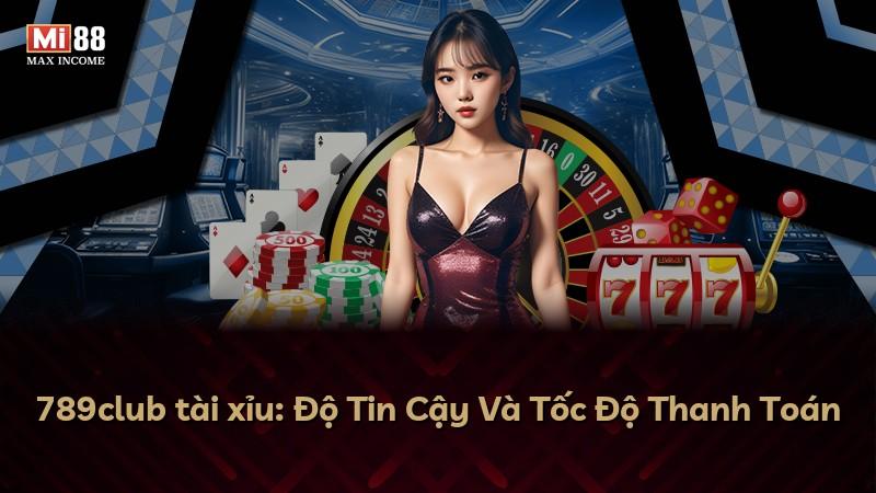 789club tài xỉu: Độ Tin Cậy Và Tốc Độ Thanh Toán