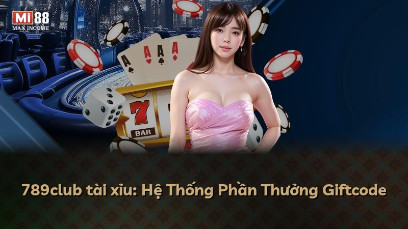 789club tài xỉu: Hệ Thống Phần Thưởng Giftcode