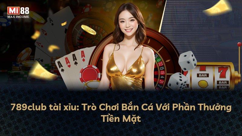 789club tài xỉu: Trò Chơi Bắn Cá Với Phần Thưởng Tiền Mặt
