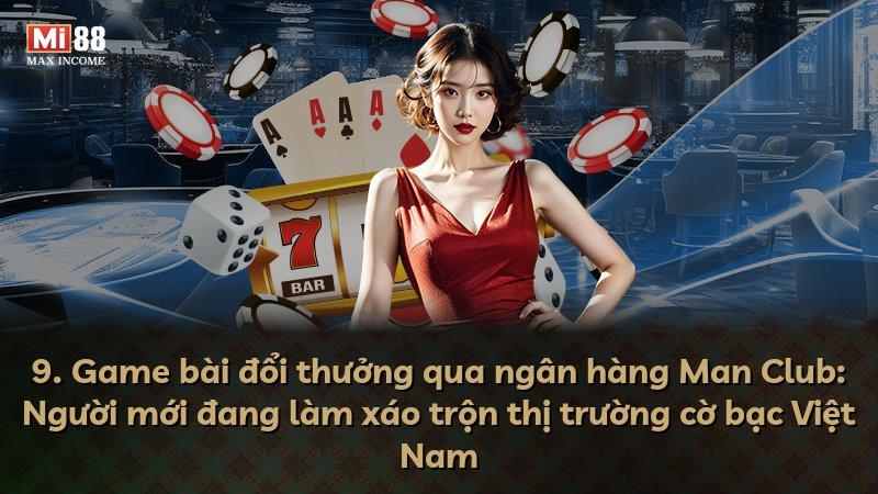 9. Game bài đổi thưởng qua ngân hàng Man Club: Người mới đang làm xáo trộn thị trường cờ bạc Việt Nam