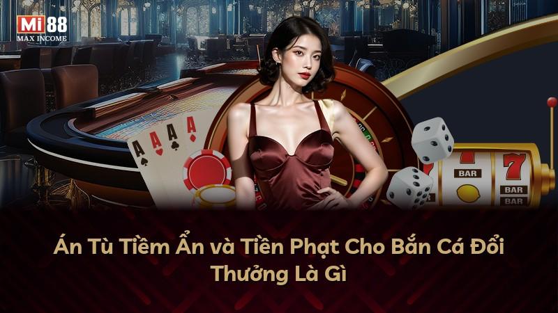 Án Tù Tiềm Ẩn và Tiền Phạt Cho Bắn Cá Đổi Thưởng Là Gì