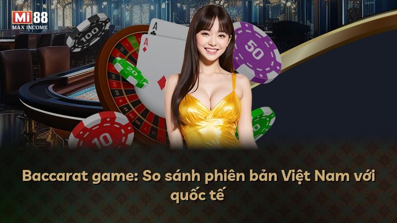 Baccarat game: So sánh phiên bản Việt Nam với quốc tế