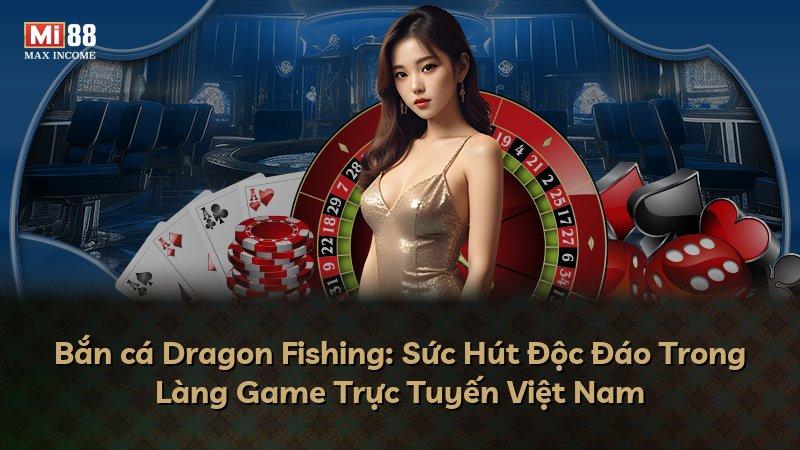 Bắn cá Dragon Fishing: Sức Hút Độc Đáo Trong Làng Game Trực Tuyến Việt Nam