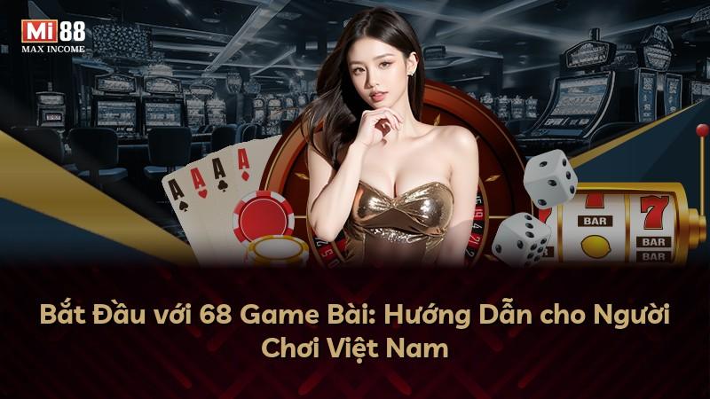 Bắt Đầu với 68 Game Bài: Hướng Dẫn cho Người Chơi Việt Nam