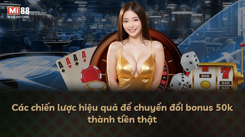 Các chiến lược hiệu quả để chuyển đổi bonus 50k thành tiền thật