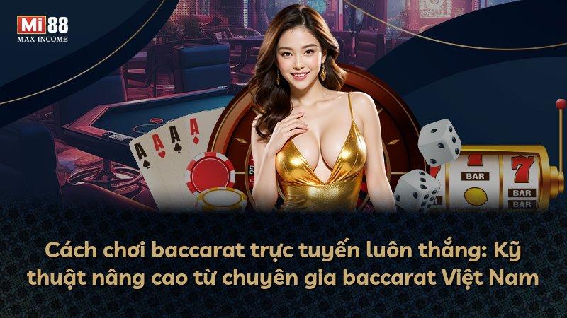 Cách chơi baccarat trực tuyến luôn thắng: Kỹ thuật nâng cao từ chuyên gia baccarat Việt Nam