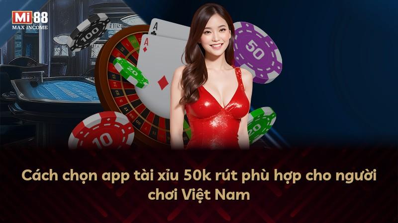 Cách chọn app tài xỉu 50k rút phù hợp cho người chơi Việt Nam