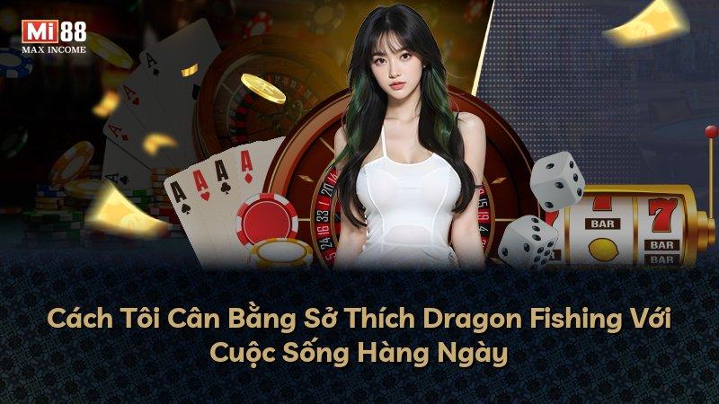 Cách Tôi Cân Bằng Sở Thích Dragon Fishing Với Cuộc Sống Hàng Ngày
