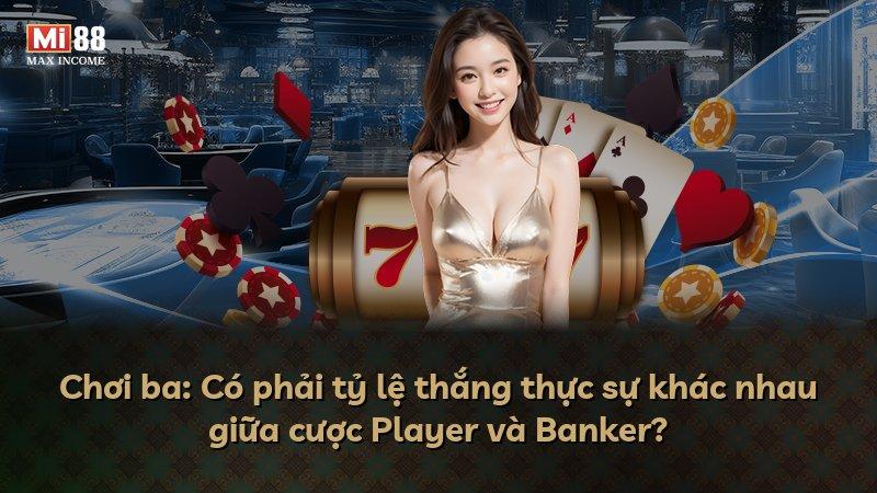 Chơi ba: Có phải tỷ lệ thắng thực sự khác nhau giữa cược Player và Banker?