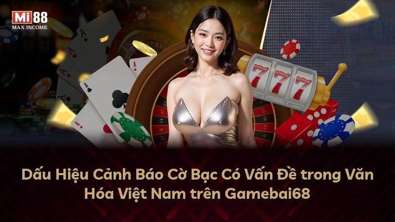 Dấu Hiệu Cảnh Báo Cờ Bạc Có Vấn Đề trong Văn Hóa Việt Nam trên Gamebai68