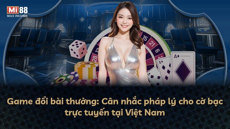 Game đổi bài thưởng: Cân nhắc pháp lý cho cờ bạc trực tuyến tại Việt Nam