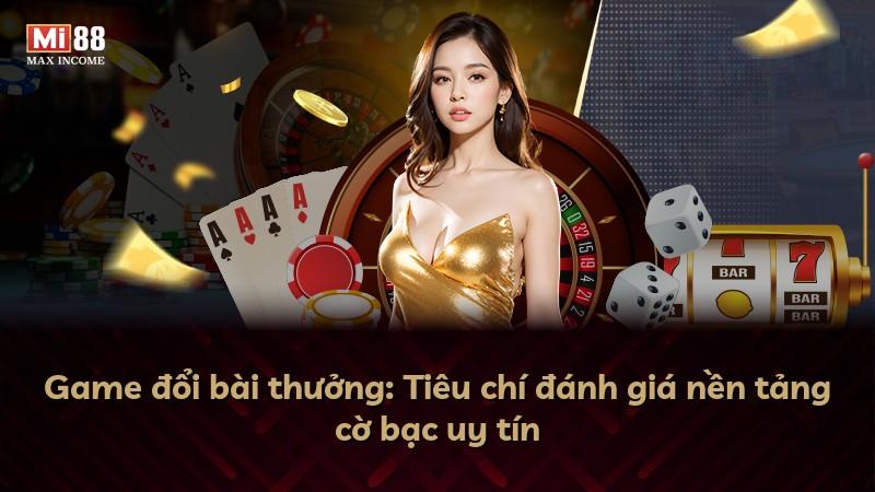 Game đổi bài thưởng: Tiêu chí đánh giá nền tảng cờ bạc uy tín