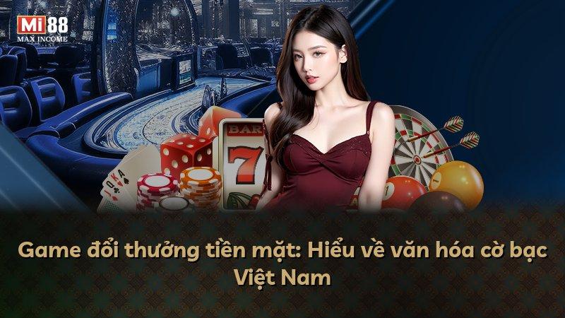 Game đổi thưởng tiền mặt: Hiểu về văn hóa cờ bạc Việt Nam