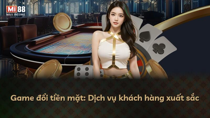 Game đổi tiền mặt: Dịch vụ khách hàng xuất sắc