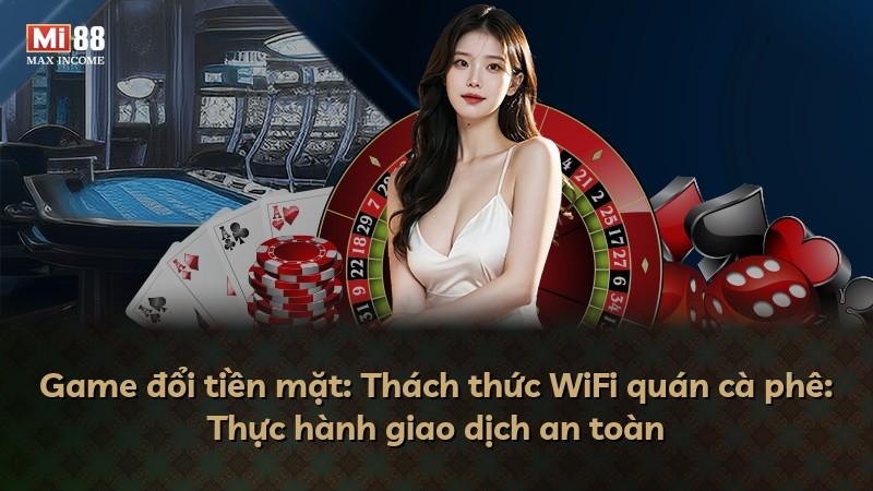Game đổi tiền mặt: Thách thức WiFi quán cà phê: Thực hành giao dịch an toàn