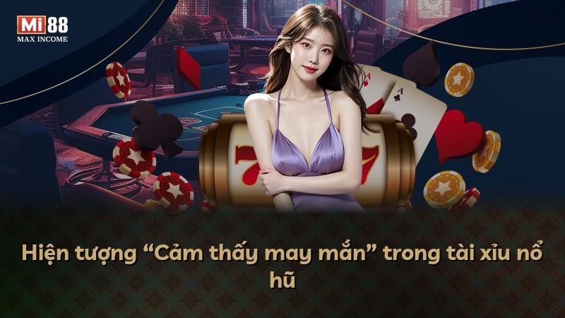 Hiện tượng “Cảm thấy may mắn” trong tài xỉu nổ hũ