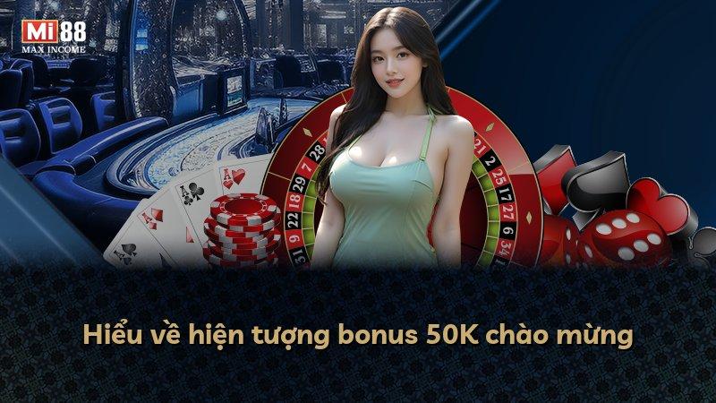 Hiểu về hiện tượng bonus 50K chào mừng