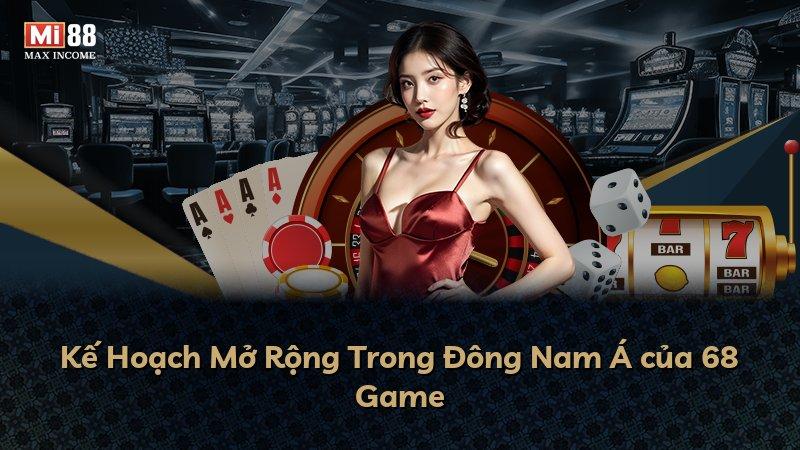 Kế Hoạch Mở Rộng Trong Đông Nam Á của 68 Game