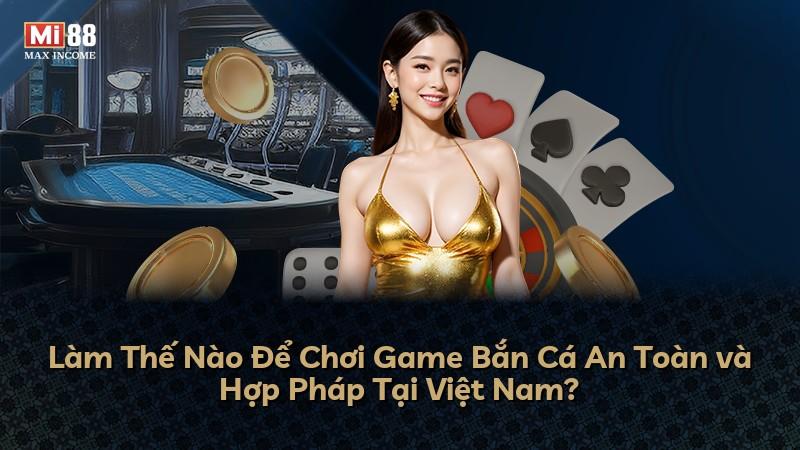 Làm Thế Nào Để Chơi Game Bắn Cá An Toàn và Hợp Pháp Tại Việt Nam?
