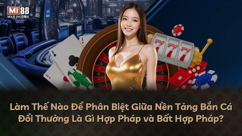 Làm Thế Nào Để Phân Biệt Giữa Nền Tảng Bắn Cá Đổi Thưởng Là Gì Hợp Pháp và Bất Hợp Pháp?
