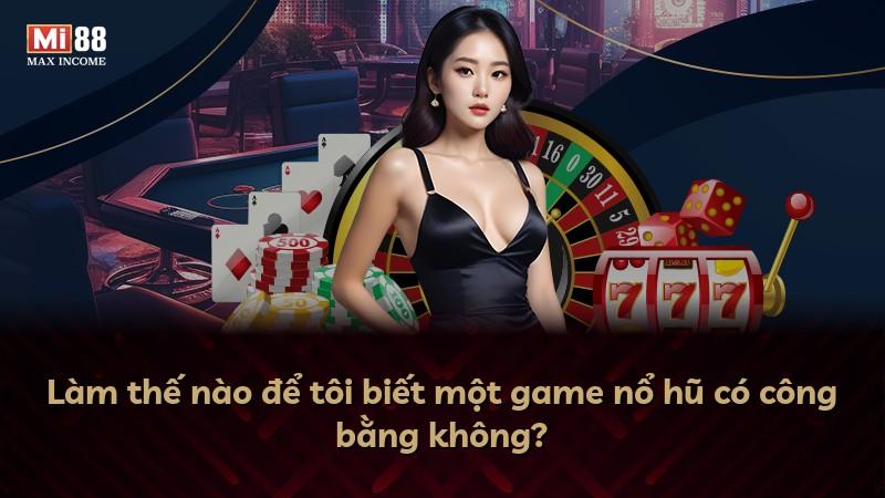 Làm thế nào để tôi biết một game nổ hũ có công bằng không?