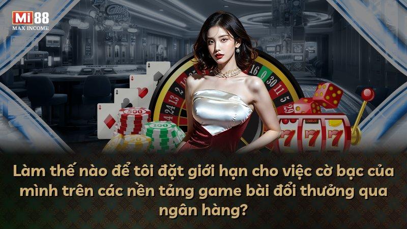 Làm thế nào để tôi đặt giới hạn cho việc cờ bạc của mình trên các nền tảng game bài đổi thưởng qua ngân hàng?