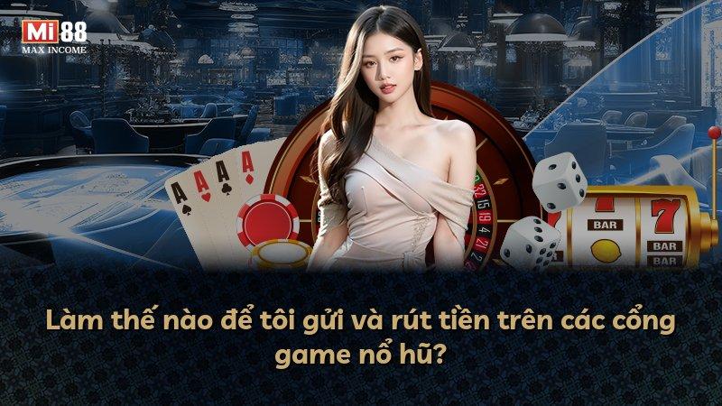 Làm thế nào để tôi gửi và rút tiền trên các cổng game nổ hũ?