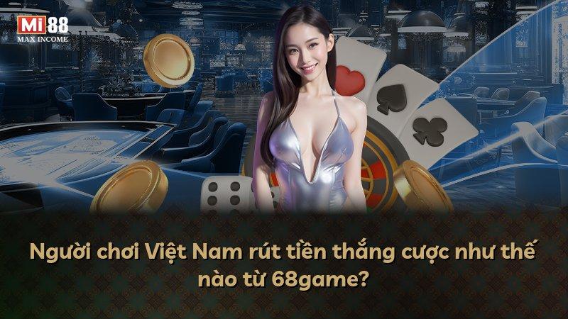 Người chơi Việt Nam rút tiền thắng cược như thế nào từ 68game?
