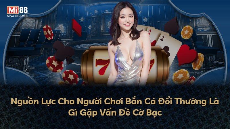 Nguồn Lực Cho Người Chơi Bắn Cá Đổi Thưởng Là Gì Gặp Vấn Đề Cờ Bạc