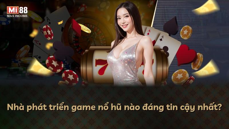 Nhà phát triển game nổ hũ nào đáng tin cậy nhất?