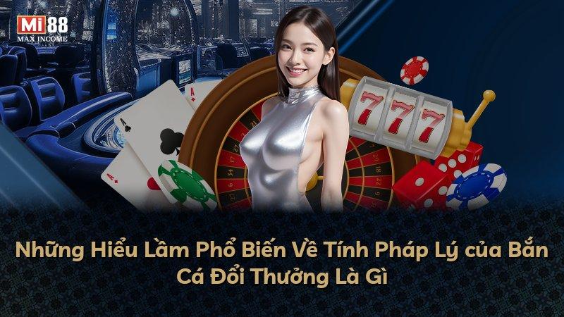 Những Hiểu Lầm Phổ Biến Về Tính Pháp Lý của Bắn Cá Đổi Thưởng Là Gì