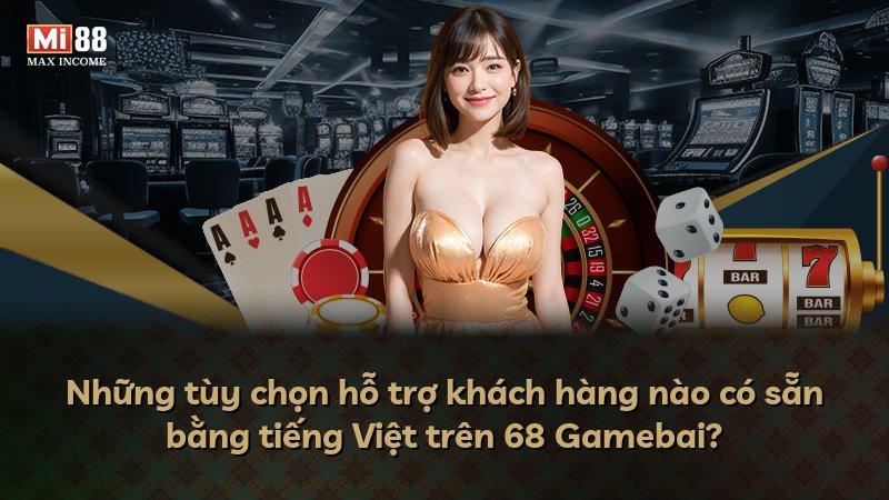 Những tùy chọn hỗ trợ khách hàng nào có sẵn bằng tiếng Việt trên 68 Gamebai?