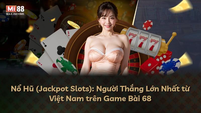 Nổ Hũ (Jackpot Slots): Người Thắng Lớn Nhất từ Việt Nam trên Game Bài 68