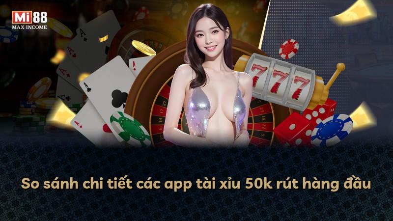 So sánh chi tiết các app tài xỉu 50k rút hàng đầu