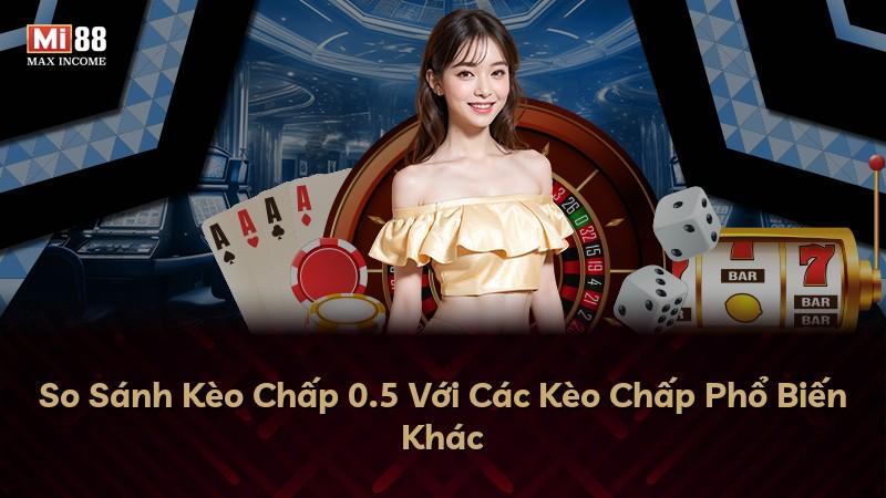 So Sánh Kèo Chấp 0.5 Với Các Kèo Chấp Phổ Biến Khác