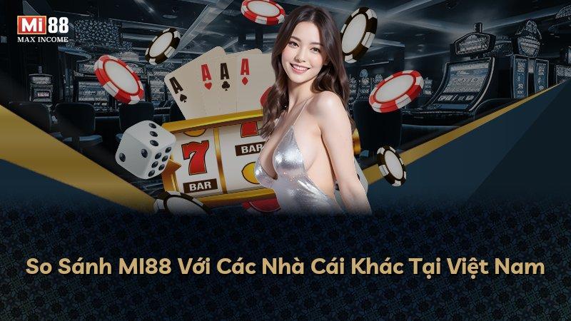 So Sánh MI88 Với Các Nhà Cái Khác Tại Việt Nam
