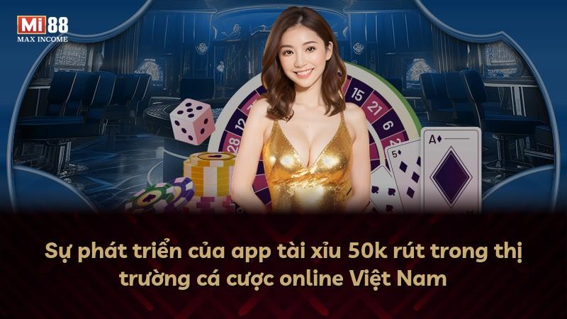 Sự phát triển của app tài xỉu 50k rút trong thị trường cá cược online Việt Nam