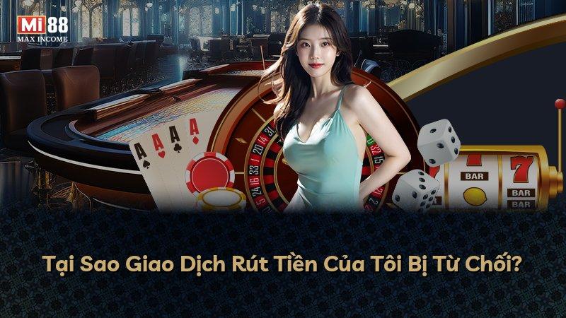 Tại Sao Giao Dịch Rút Tiền Của Tôi Bị Từ Chối?