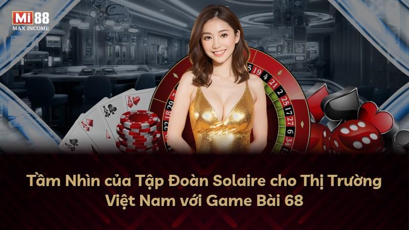 Tầm Nhìn của Tập Đoàn Solaire cho Thị Trường Việt Nam với Game Bài 68