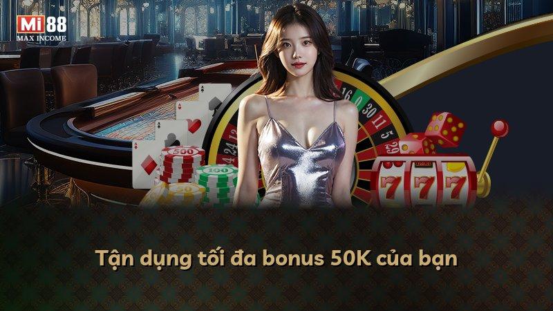 Tận dụng tối đa bonus 50K của bạn