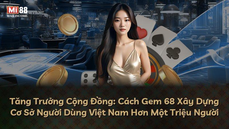 Tăng Trưởng Cộng Đồng: Cách Gem 68 Xây Dựng Cơ Sở Người Dùng Việt Nam Hơn Một Triệu Người