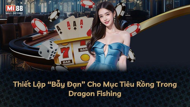 Thiết Lập “Bẫy Đạn” Cho Mục Tiêu Rồng Trong Dragon Fishing