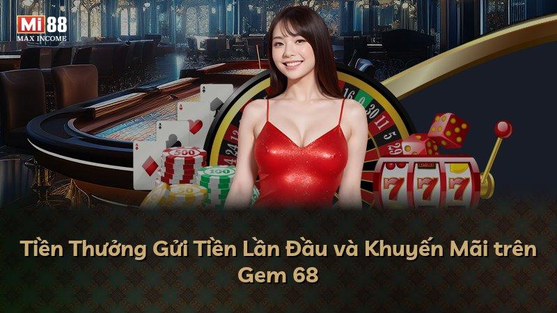 Tiền Thưởng Gửi Tiền Lần Đầu và Khuyến Mãi trên Gem 68