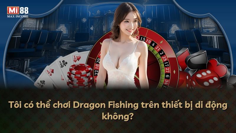 Tôi có thể chơi Dragon Fishing trên thiết bị di động không?